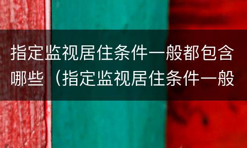 指定监视居住条件一般都包含哪些（指定监视居住条件一般都包含哪些地方）