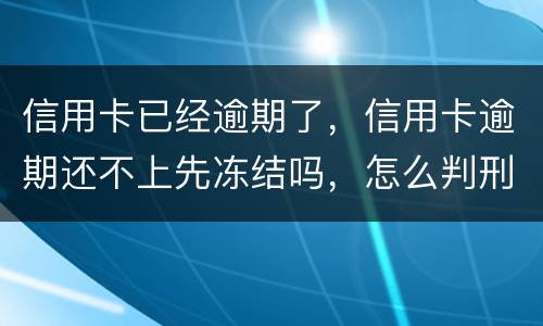信用卡已经逾期了，信用卡逾期还不上先冻结吗，怎么判刑的