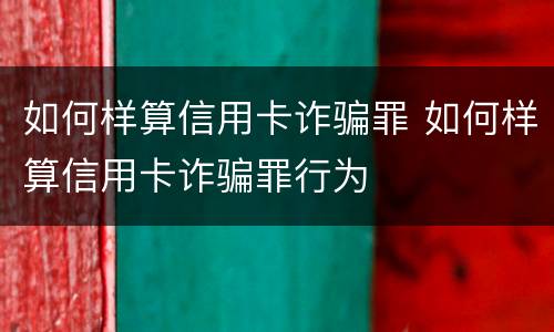 如何样算信用卡诈骗罪 如何样算信用卡诈骗罪行为