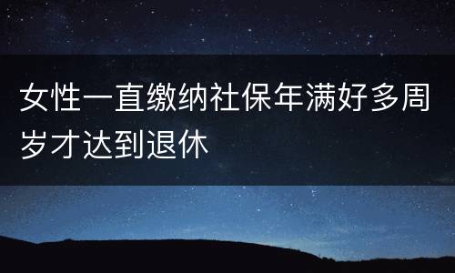 女性一直缴纳社保年满好多周岁才达到退休