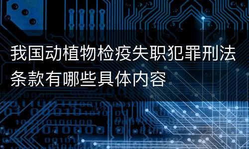 我国动植物检疫失职犯罪刑法条款有哪些具体内容