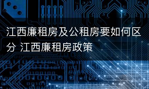 江西廉租房及公租房要如何区分 江西廉租房政策