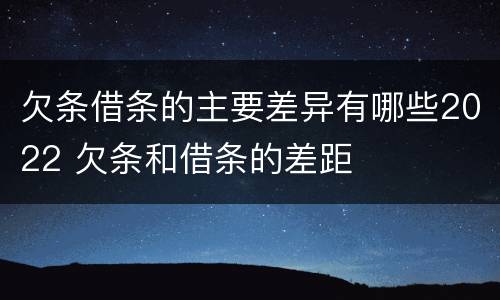 欠条借条的主要差异有哪些2022 欠条和借条的差距