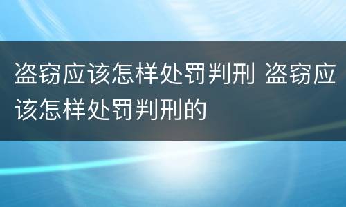 盗窃应该怎样处罚判刑 盗窃应该怎样处罚判刑的