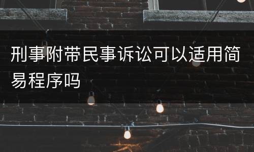 刑事附带民事诉讼可以适用简易程序吗