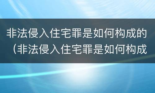 非法侵入住宅罪是如何构成的（非法侵入住宅罪是如何构成的罪名）