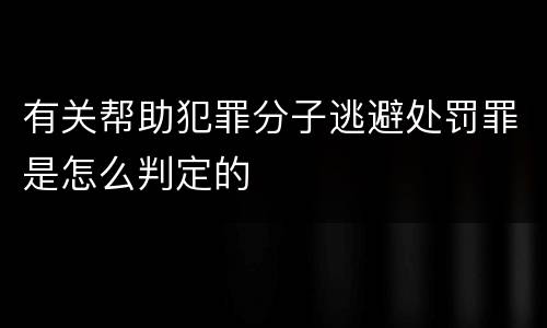 有关帮助犯罪分子逃避处罚罪是怎么判定的