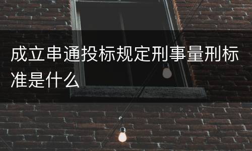 成立串通投标规定刑事量刑标准是什么