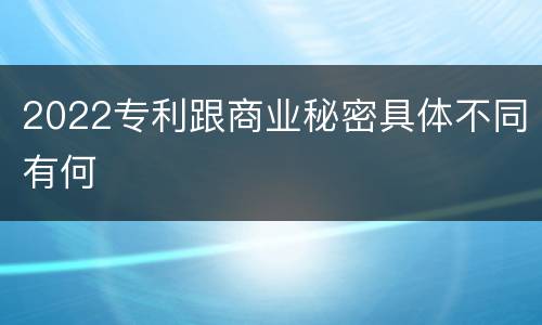 2022专利跟商业秘密具体不同有何