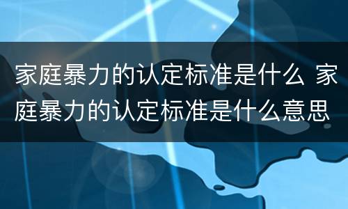 家庭暴力的认定标准是什么 家庭暴力的认定标准是什么意思