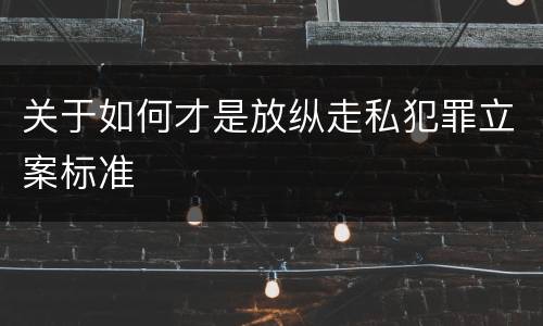 关于如何才是放纵走私犯罪立案标准