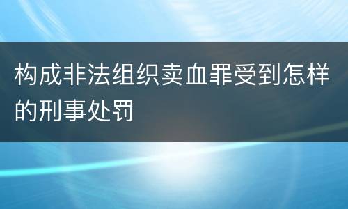 构成非法组织卖血罪受到怎样的刑事处罚