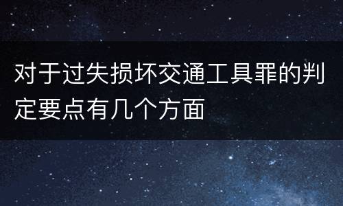 对于过失损坏交通工具罪的判定要点有几个方面
