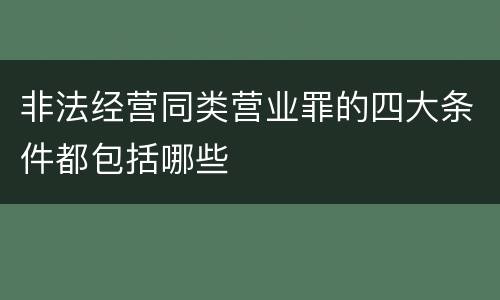 非法经营同类营业罪的四大条件都包括哪些