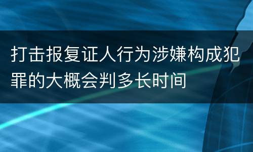 打击报复证人行为涉嫌构成犯罪的大概会判多长时间