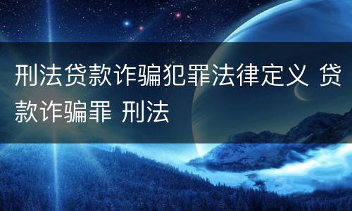 刑法贷款诈骗犯罪法律定义 贷款诈骗罪 刑法