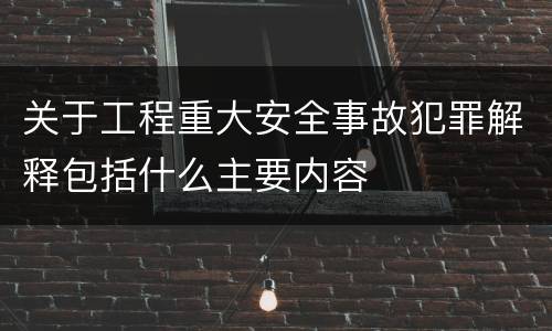 关于工程重大安全事故犯罪解释包括什么主要内容