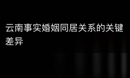 云南事实婚姻同居关系的关键差异