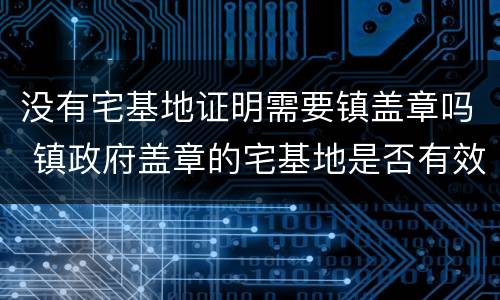 没有宅基地证明需要镇盖章吗 镇政府盖章的宅基地是否有效