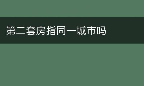 第二套房指同一城市吗