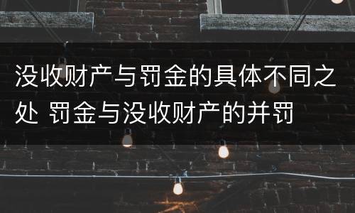 没收财产与罚金的具体不同之处 罚金与没收财产的并罚