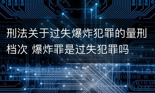 刑法关于过失爆炸犯罪的量刑档次 爆炸罪是过失犯罪吗