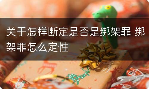 关于怎样断定是否是绑架罪 绑架罪怎么定性