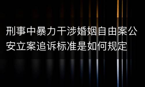 刑事中暴力干涉婚姻自由案公安立案追诉标准是如何规定