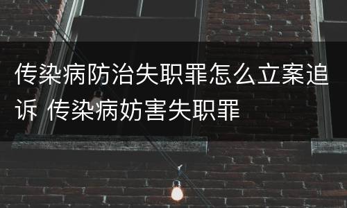 传染病防治失职罪怎么立案追诉 传染病妨害失职罪