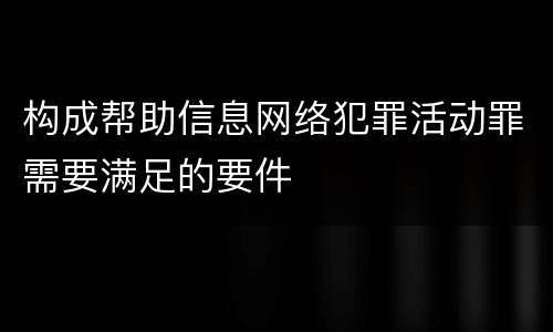 构成帮助信息网络犯罪活动罪需要满足的要件