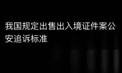 我国规定出售出入境证件案公安追诉标准