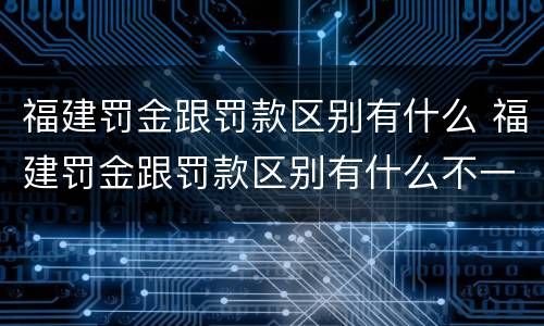 福建罚金跟罚款区别有什么 福建罚金跟罚款区别有什么不一样