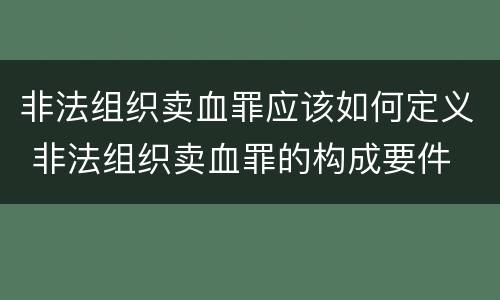 非法组织卖血罪应该如何定义 非法组织卖血罪的构成要件