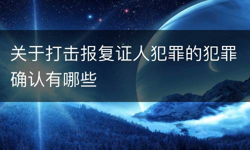 关于打击报复证人犯罪的犯罪确认有哪些