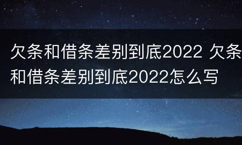 欠条和借条差别到底2022 欠条和借条差别到底2022怎么写