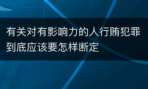 有关对有影响力的人行贿犯罪到底应该要怎样断定