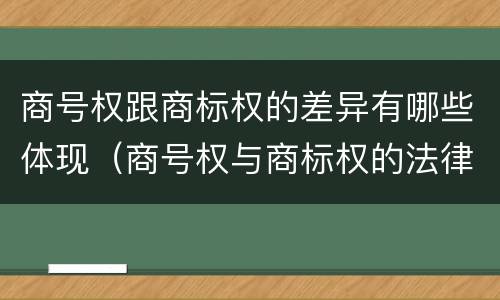 商号权跟商标权的差异有哪些体现（商号权与商标权的法律冲突与解决）