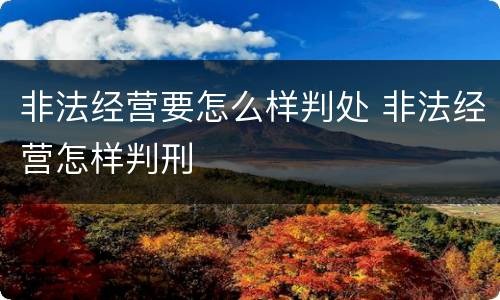 非法经营要怎么样判处 非法经营怎样判刑