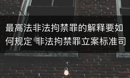 最高法非法拘禁罪的解释要如何规定 非法拘禁罪立案标准司法解释