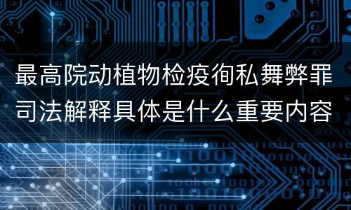 最高院动植物检疫徇私舞弊罪司法解释具体是什么重要内容
