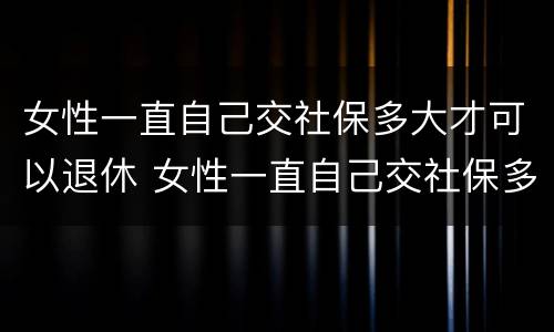女性一直自己交社保多大才可以退休 女性一直自己交社保多大才可以退休呢