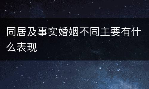 同居及事实婚姻不同主要有什么表现