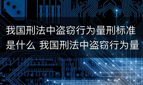 我国刑法中盗窃行为量刑标准是什么 我国刑法中盗窃行为量刑标准是什么意思