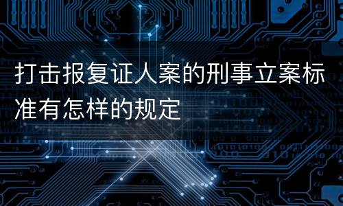 打击报复证人案的刑事立案标准有怎样的规定