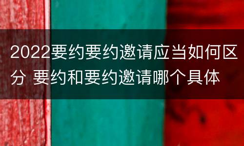 2022要约要约邀请应当如何区分 要约和要约邀请哪个具体
