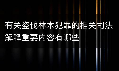有关盗伐林木犯罪的相关司法解释重要内容有哪些