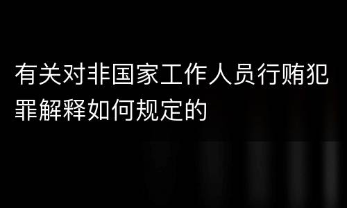 有关对非国家工作人员行贿犯罪解释如何规定的