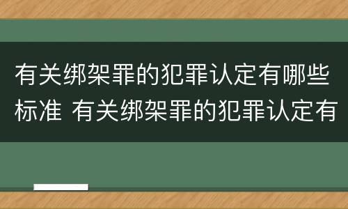 有关绑架罪的犯罪认定有哪些标准 有关绑架罪的犯罪认定有哪些标准要求