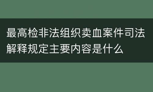 最高检非法组织卖血案件司法解释规定主要内容是什么