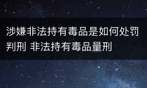 涉嫌非法持有毒品是如何处罚判刑 非法持有毒品量刑